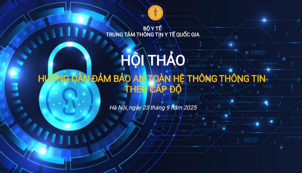 Trung tâm Thông tin y tế Quốc gia tổ chức Hội thảo “Hướng dẫn đảm bảo an toàn hệ thống thông tin theo cấp độ”
